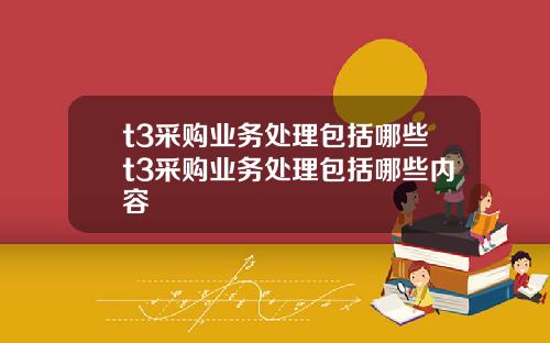 t3采购业务处理包括哪些t3采购业务处理包括哪些内容