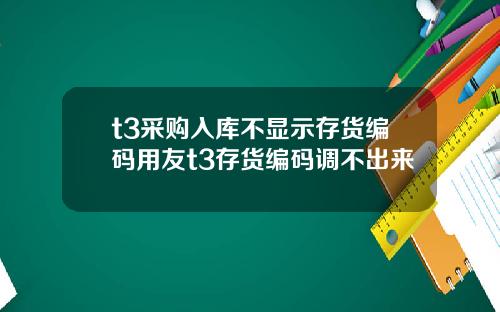 t3采购入库不显示存货编码用友t3存货编码调不出来