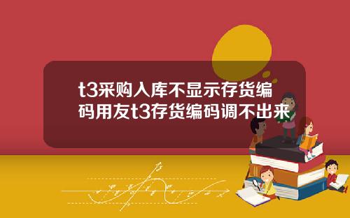 t3采购入库不显示存货编码用友t3存货编码调不出来
