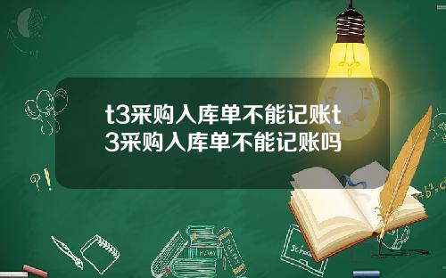 t3采购入库单不能记账t3采购入库单不能记账吗