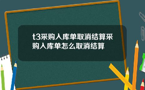 t3采购入库单取消结算采购入库单怎么取消结算