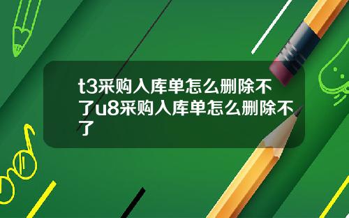 t3采购入库单怎么删除不了u8采购入库单怎么删除不了