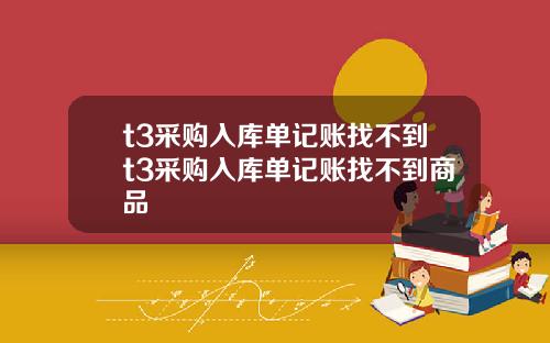 t3采购入库单记账找不到t3采购入库单记账找不到商品