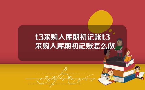 t3采购入库期初记账t3采购入库期初记账怎么做