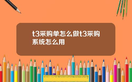 t3采购单怎么做t3采购系统怎么用