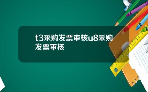 t3采购发票审核u8采购发票审核
