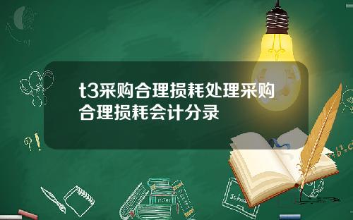 t3采购合理损耗处理采购合理损耗会计分录