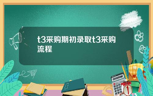t3采购期初录取t3采购流程
