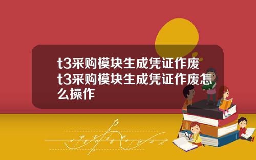 t3采购模块生成凭证作废t3采购模块生成凭证作废怎么操作