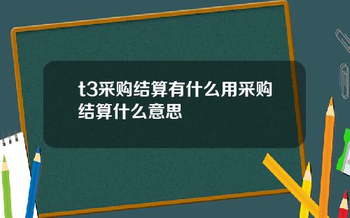 t3采购结算有什么用采购结算什么意思