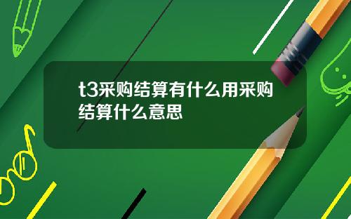 t3采购结算有什么用采购结算什么意思
