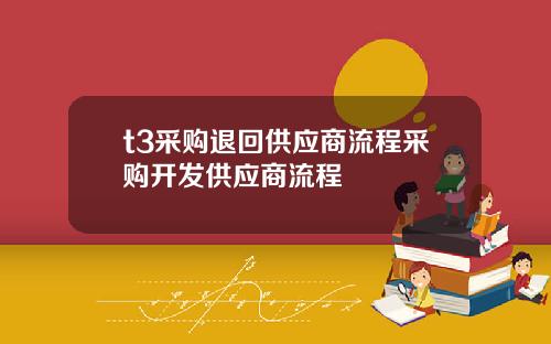 t3采购退回供应商流程采购开发供应商流程