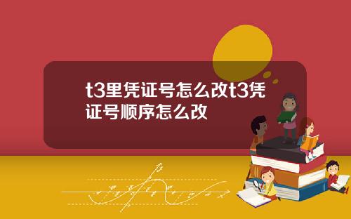 t3里凭证号怎么改t3凭证号顺序怎么改