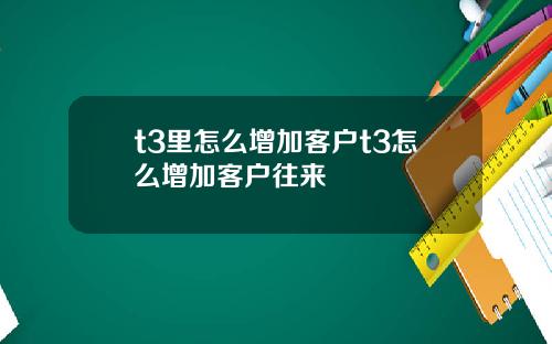 t3里怎么增加客户t3怎么增加客户往来