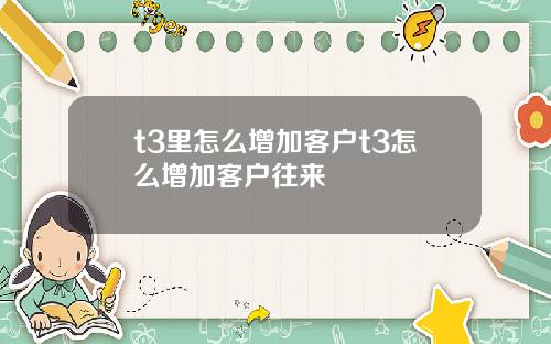 t3里怎么增加客户t3怎么增加客户往来
