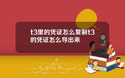 t3里的凭证怎么复制t3的凭证怎么导出来