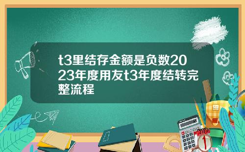 t3里结存金额是负数2023年度用友t3年度结转完整流程
