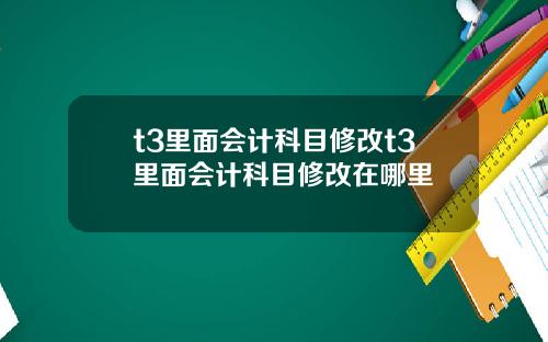 t3里面会计科目修改t3里面会计科目修改在哪里