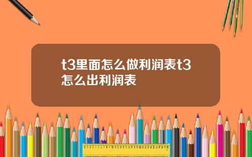 t3里面怎么做利润表t3怎么出利润表
