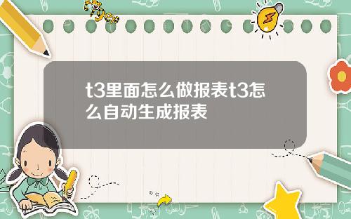 t3里面怎么做报表t3怎么自动生成报表