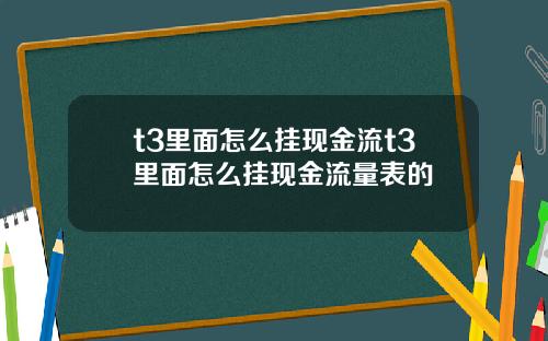 t3里面怎么挂现金流t3里面怎么挂现金流量表的