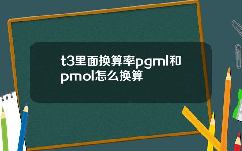 t3里面换算率pgml和pmol怎么换算