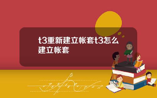 t3重新建立帐套t3怎么建立帐套