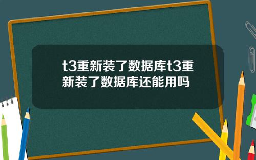 t3重新装了数据库t3重新装了数据库还能用吗