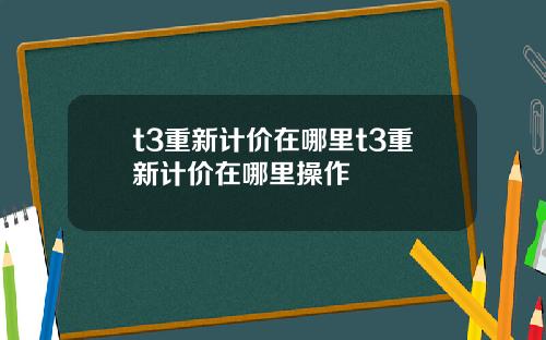 t3重新计价在哪里t3重新计价在哪里操作