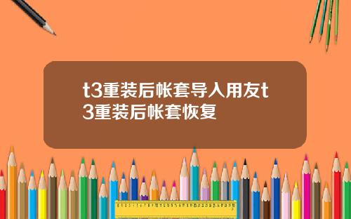 t3重装后帐套导入用友t3重装后帐套恢复