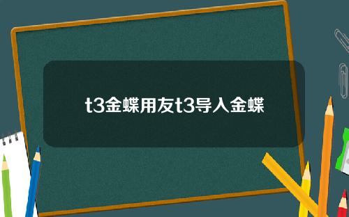 t3金蝶用友t3导入金蝶