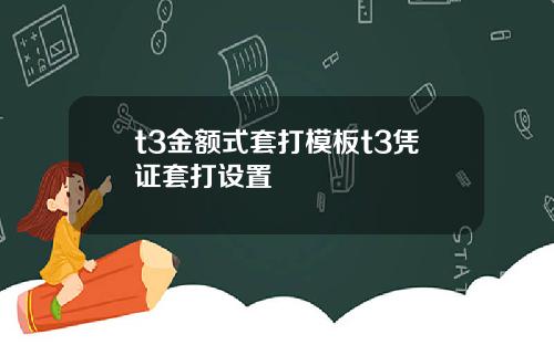 t3金额式套打模板t3凭证套打设置