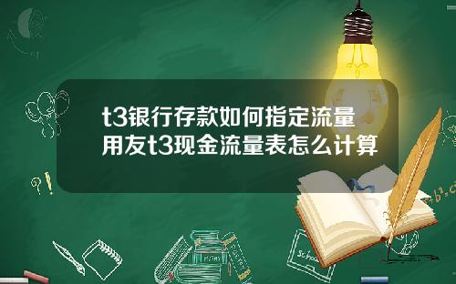 t3银行存款如何指定流量用友t3现金流量表怎么计算