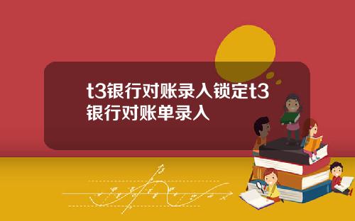 t3银行对账录入锁定t3银行对账单录入