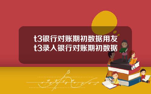 t3银行对账期初数据用友t3录入银行对账期初数据