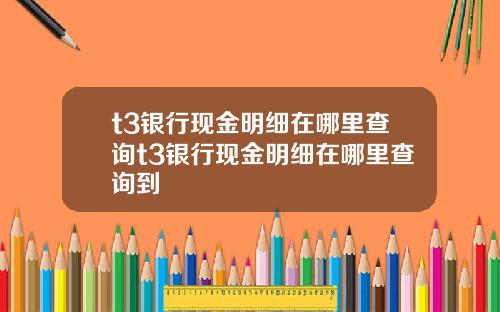 t3银行现金明细在哪里查询t3银行现金明细在哪里查询到