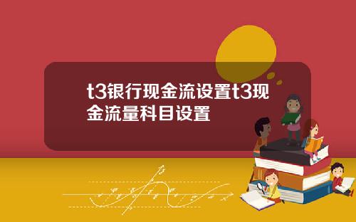 t3银行现金流设置t3现金流量科目设置