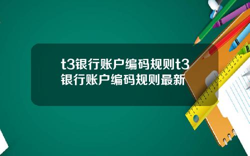 t3银行账户编码规则t3银行账户编码规则最新