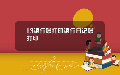 t3银行账打印银行日记账打印