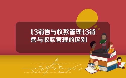 t3销售与收款管理t3销售与收款管理的区别