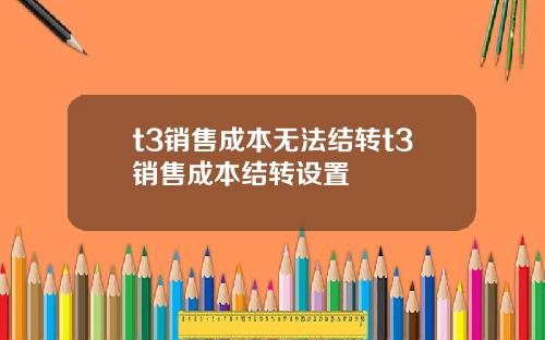 t3销售成本无法结转t3销售成本结转设置