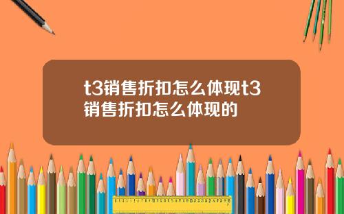 t3销售折扣怎么体现t3销售折扣怎么体现的