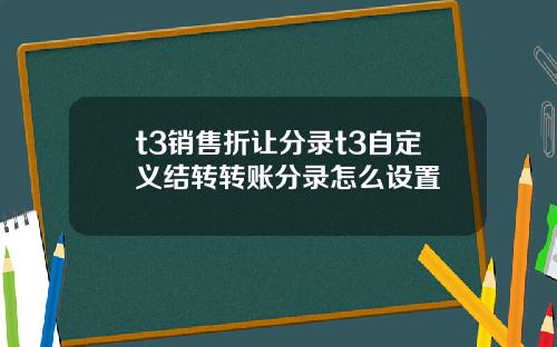 t3销售折让分录t3自定义结转转账分录怎么设置