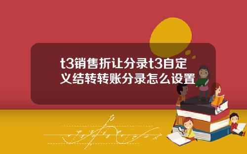 t3销售折让分录t3自定义结转转账分录怎么设置