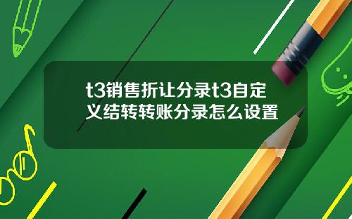 t3销售折让分录t3自定义结转转账分录怎么设置