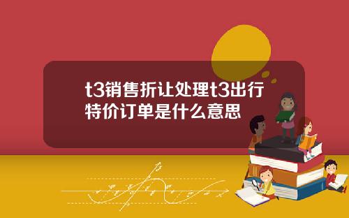 t3销售折让处理t3出行特价订单是什么意思