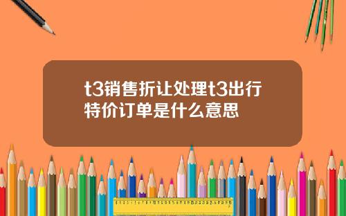 t3销售折让处理t3出行特价订单是什么意思