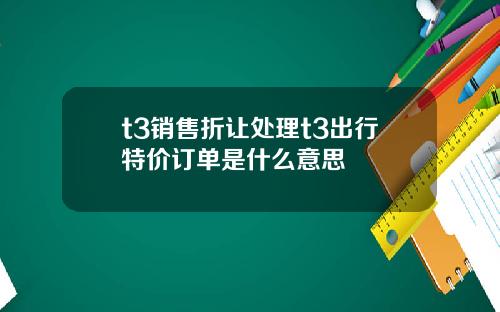 t3销售折让处理t3出行特价订单是什么意思