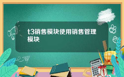 t3销售模块使用销售管理模块
