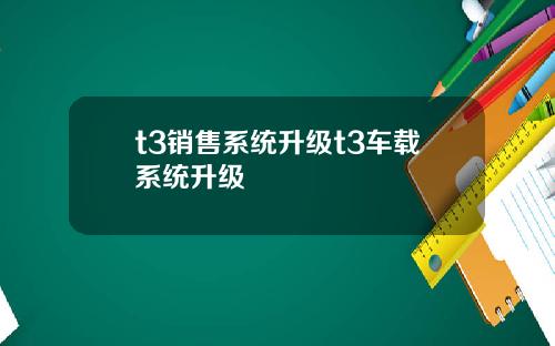 t3销售系统升级t3车载系统升级